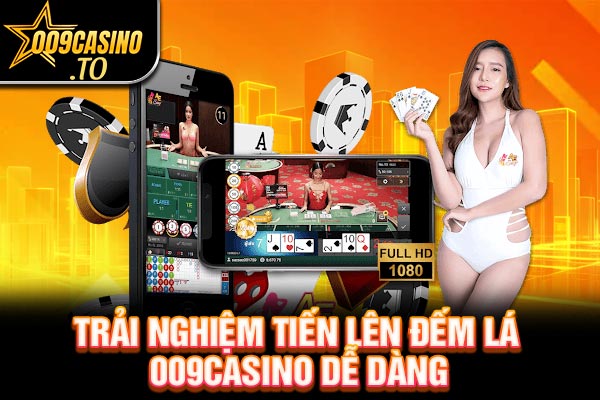 Trải nghiệm Tiến Lên Đếm Lá 009bet dễ dàng